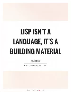 Lisp isn’t a language, it’s a building material Picture Quote #1
