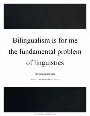 Bilingualism is for me the fundamental problem of linguistics Picture Quote #1