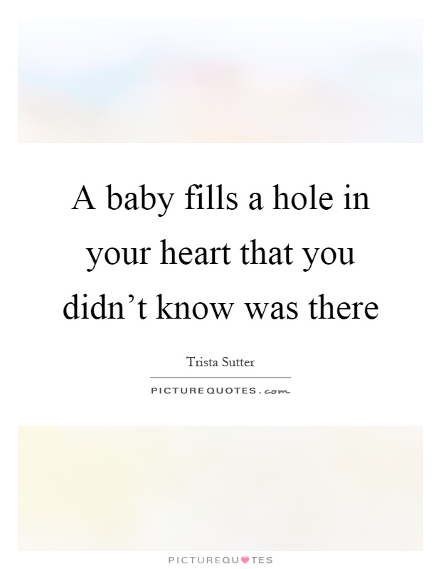 A baby fills a hole in your heart that you didn't know was there Picture Quote #1