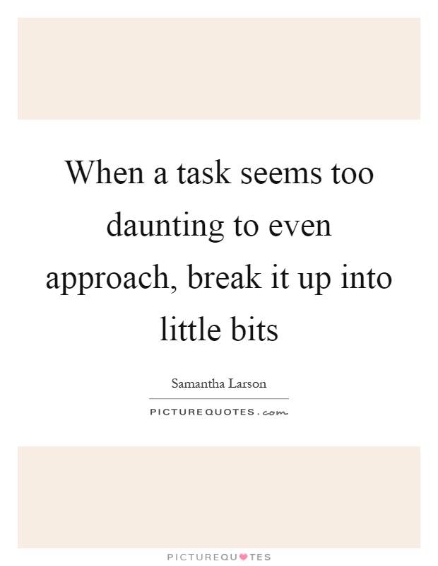 When a task seems too daunting to even approach, break it up into little bits Picture Quote #1