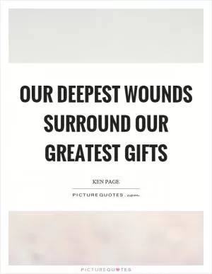 Our deepest wounds surround our greatest gifts Picture Quote #1