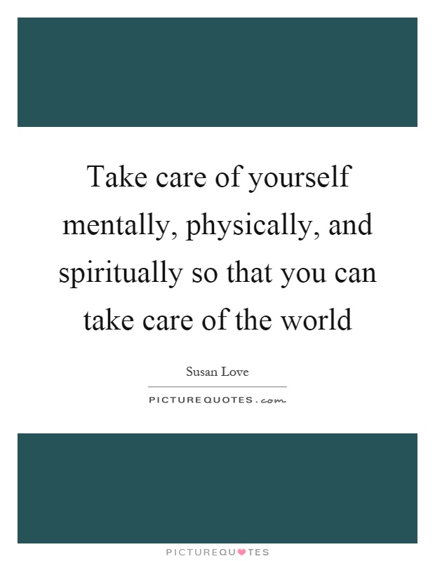 Take care of yourself mentally, physically, and spiritually so that you can take care of the world Picture Quote #1