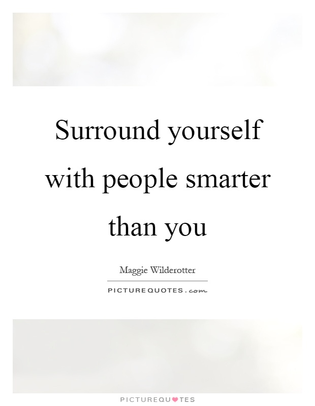 Surround yourself with people smarter than you Picture Quote #1