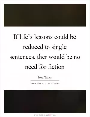 If life’s lessons could be reduced to single sentences, ther would be no need for fiction Picture Quote #1