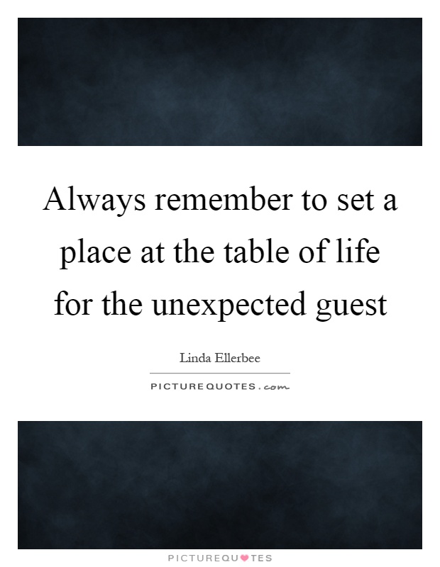 Always remember to set a place at the table of life for the unexpected guest Picture Quote #1