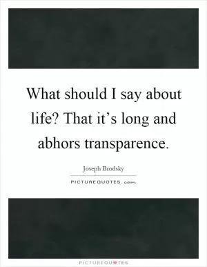 What should I say about life? That it’s long and abhors transparence Picture Quote #1