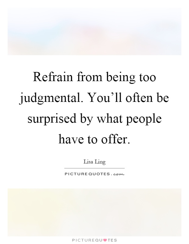 Refrain from being too judgmental. You'll often be surprised by what people have to offer Picture Quote #1