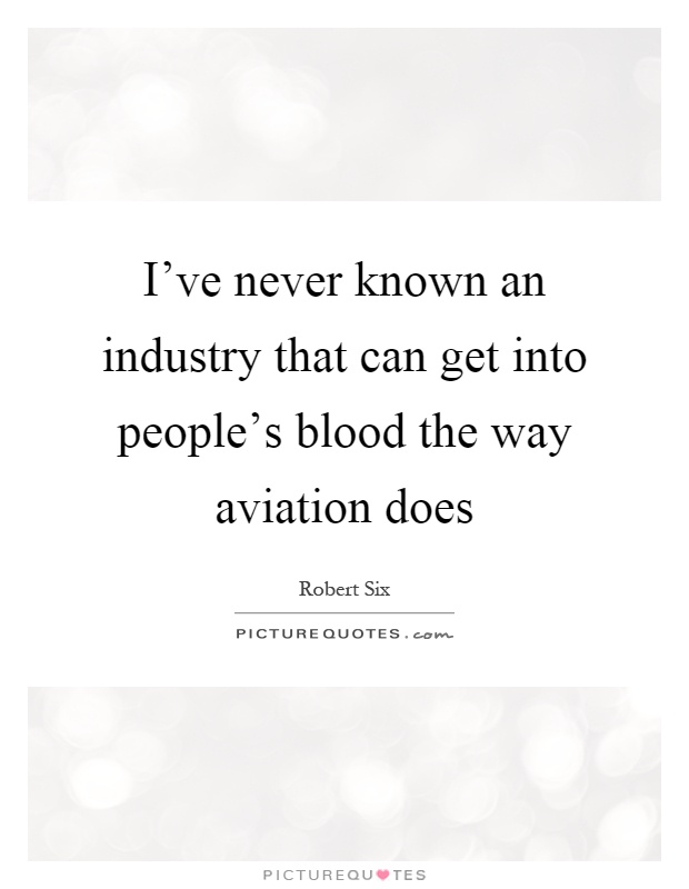 I've never known an industry that can get into people's blood the way aviation does Picture Quote #1