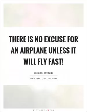 There is no excuse for an airplane unless it will fly fast! Picture Quote #1