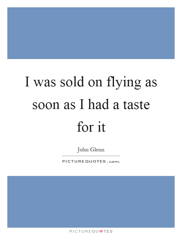 I was sold on flying as soon as I had a taste for it Picture Quote #1
