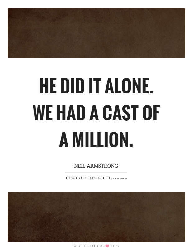 He did it alone. We had a cast of a million Picture Quote #1