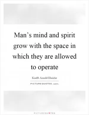 Man’s mind and spirit grow with the space in which they are allowed to operate Picture Quote #1