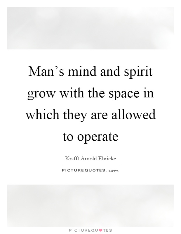 Man's mind and spirit grow with the space in which they are allowed to operate Picture Quote #1