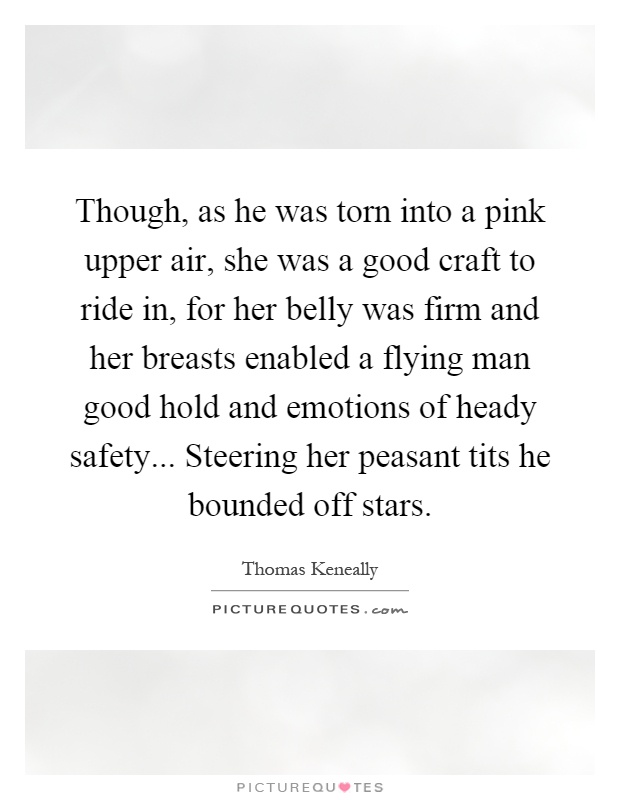 Though, as he was torn into a pink upper air, she was a good craft to ride in, for her belly was firm and her breasts enabled a flying man good hold and emotions of heady safety... Steering her peasant tits he bounded off stars Picture Quote #1