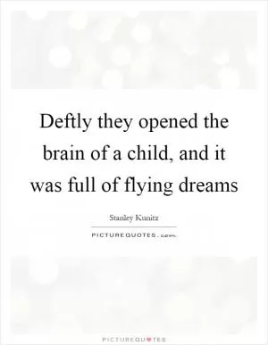 Deftly they opened the brain of a child, and it was full of flying dreams Picture Quote #1