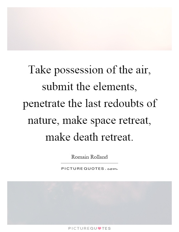 Take possession of the air, submit the elements, penetrate the last redoubts of nature, make space retreat, make death retreat Picture Quote #1