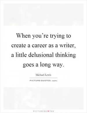 When you’re trying to create a career as a writer, a little delusional thinking goes a long way Picture Quote #1