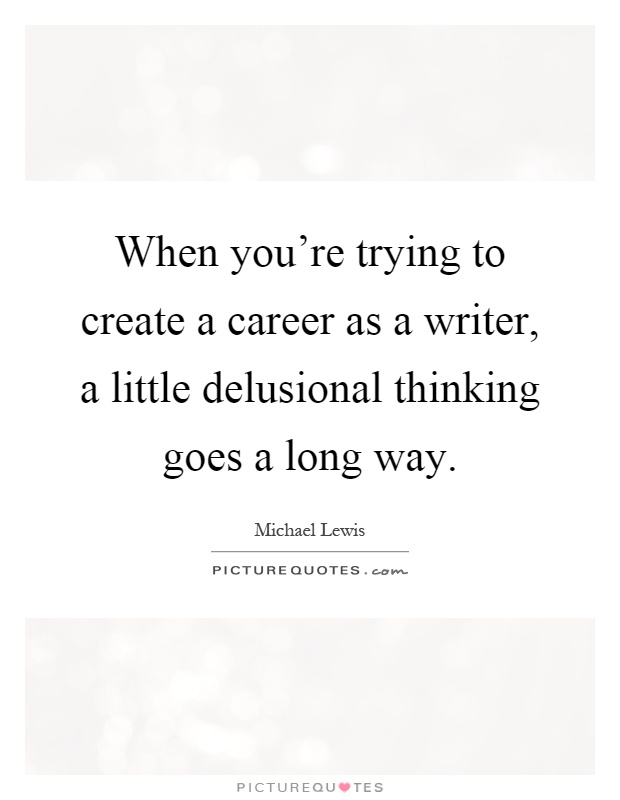 When you're trying to create a career as a writer, a little delusional thinking goes a long way Picture Quote #1
