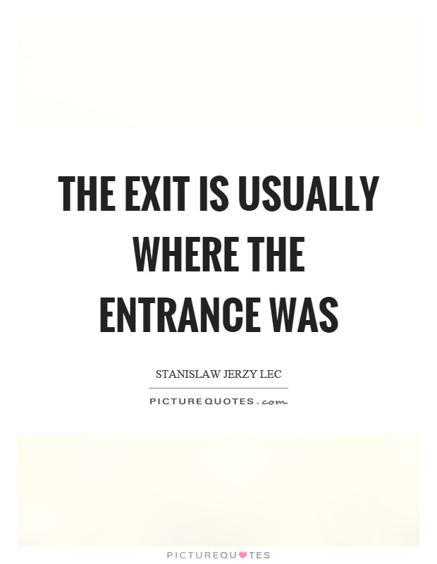 The exit is usually where the entrance was Picture Quote #1