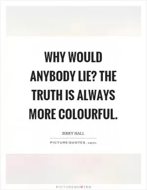 Why would anybody lie? The truth is always more colourful Picture Quote #1