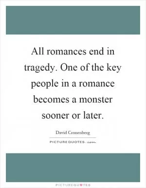 All romances end in tragedy. One of the key people in a romance becomes a monster sooner or later Picture Quote #1