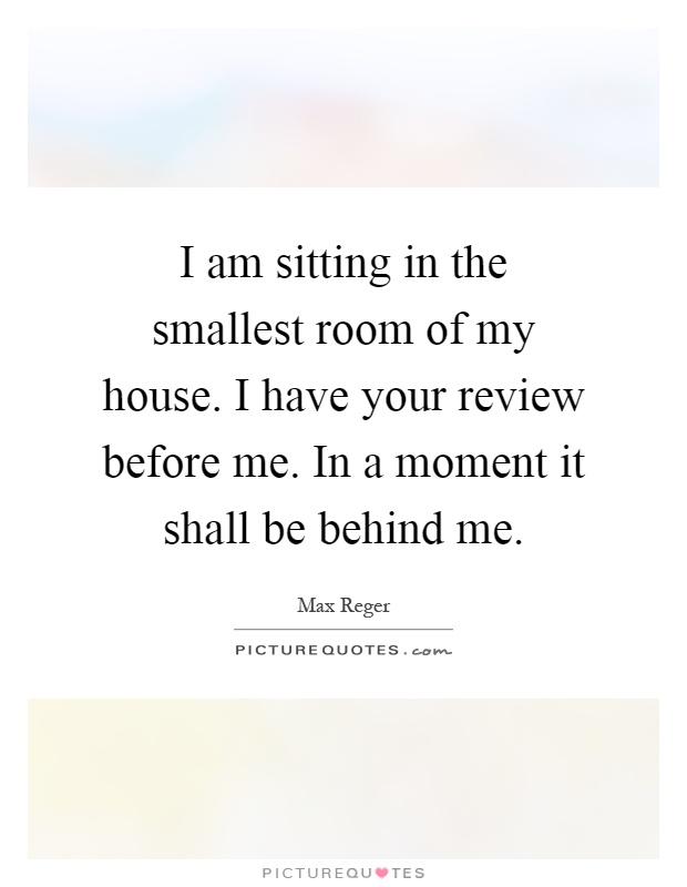 I am sitting in the smallest room of my house. I have your review before me. In a moment it shall be behind me Picture Quote #1