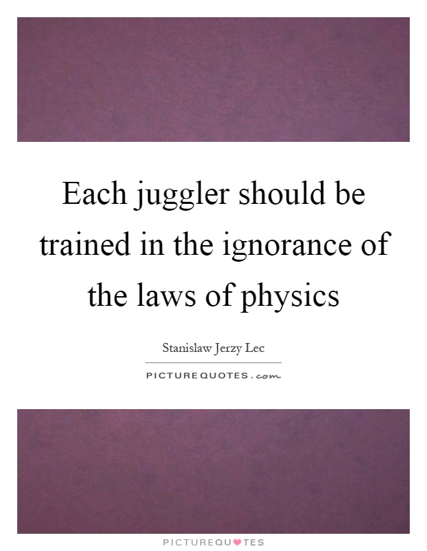 Each juggler should be trained in the ignorance of the laws of physics Picture Quote #1