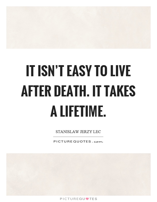 It isn't easy to live after death. It takes a lifetime Picture Quote #1