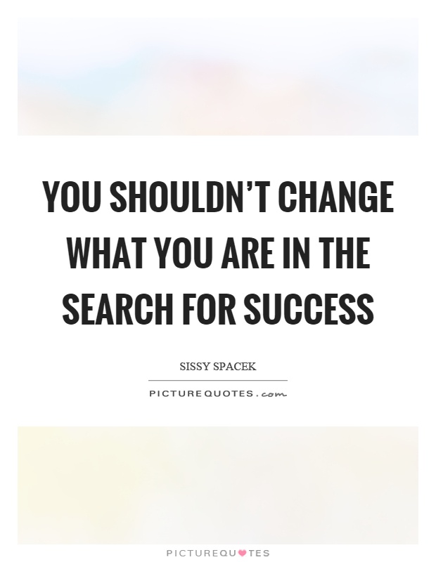 You shouldn't change what you are in the search for success Picture Quote #1