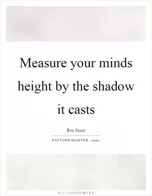 Measure your minds height by the shadow it casts Picture Quote #1