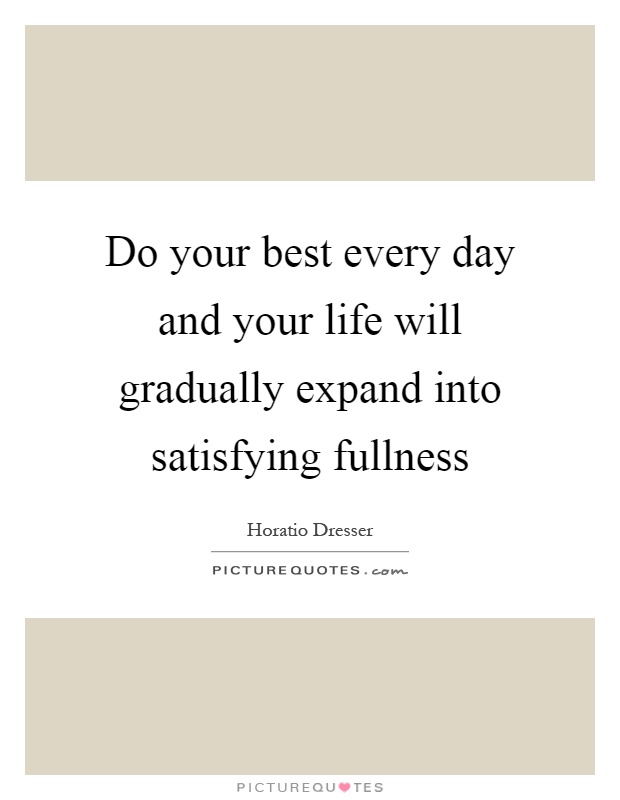 Do your best every day and your life will gradually expand into satisfying fullness Picture Quote #1