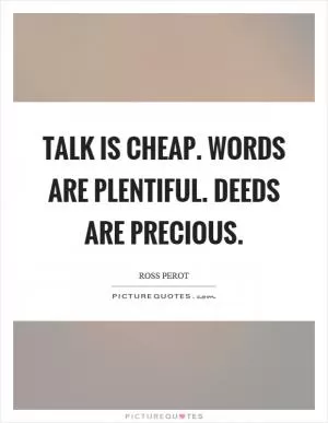 Talk is cheap. Words are plentiful. Deeds are precious Picture Quote #1
