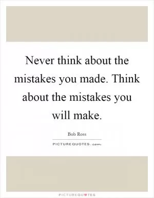 Never think about the mistakes you made. Think about the mistakes you will make Picture Quote #1