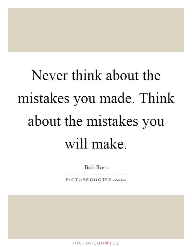 Never think about the mistakes you made. Think about the mistakes you will make Picture Quote #1