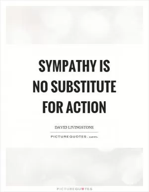 Sympathy is no substitute for action Picture Quote #1