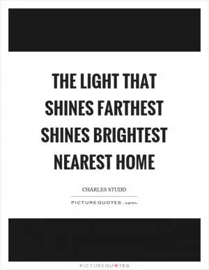 The light that shines farthest shines brightest nearest home Picture Quote #1
