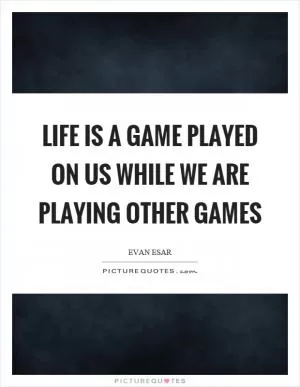 Life is a game played on us while we are playing other games Picture Quote #1