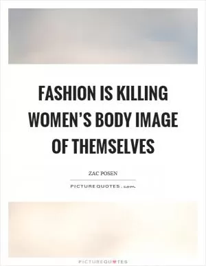 Fashion is killing women’s body image of themselves Picture Quote #1