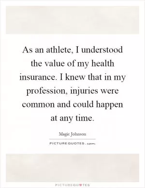 As an athlete, I understood the value of my health insurance. I knew that in my profession, injuries were common and could happen at any time Picture Quote #1
