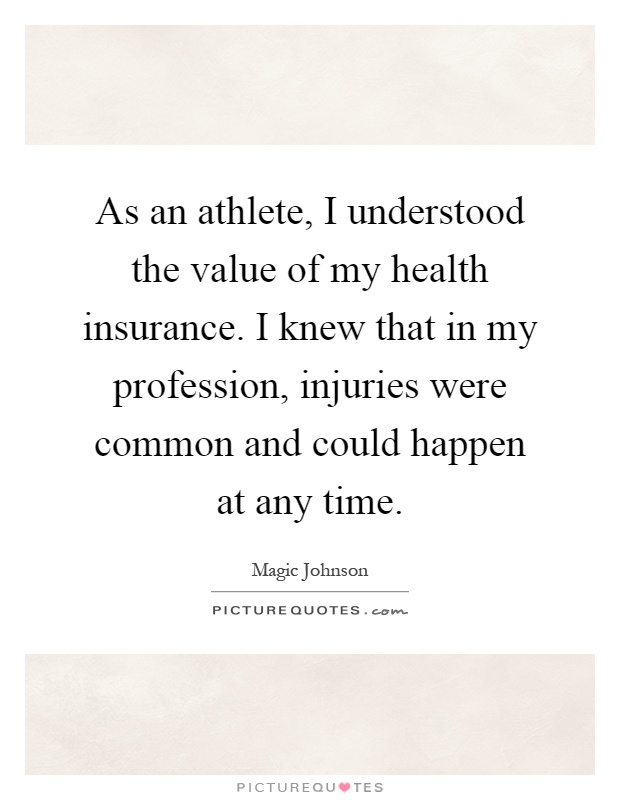 As an athlete, I understood the value of my health insurance. I knew that in my profession, injuries were common and could happen at any time Picture Quote #1
