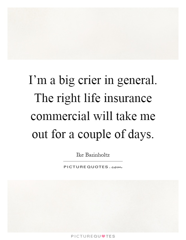 I'm a big crier in general. The right life insurance commercial will take me out for a couple of days Picture Quote #1