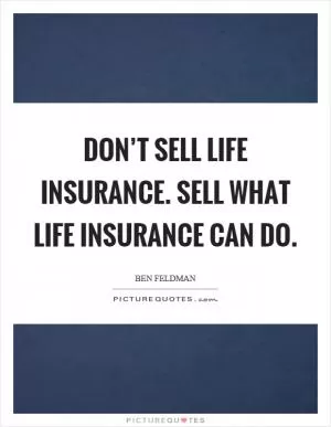 Don’t sell life insurance. Sell what life insurance can do Picture Quote #1