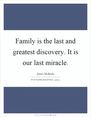 Family is the last and greatest discovery. It is our last miracle Picture Quote #1
