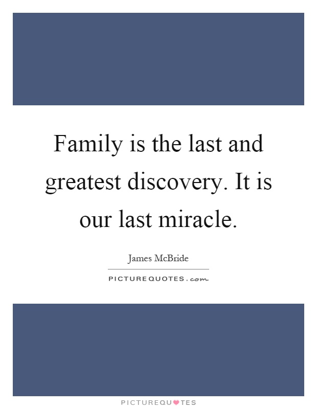 Family is the last and greatest discovery. It is our last miracle Picture Quote #1