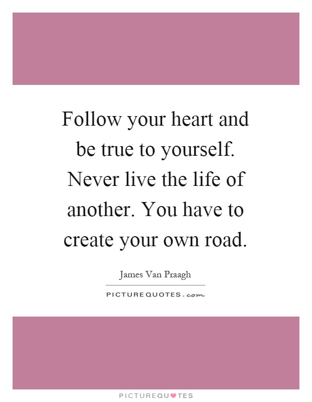 Follow your heart and be true to yourself. Never live the life of another. You have to create your own road Picture Quote #1