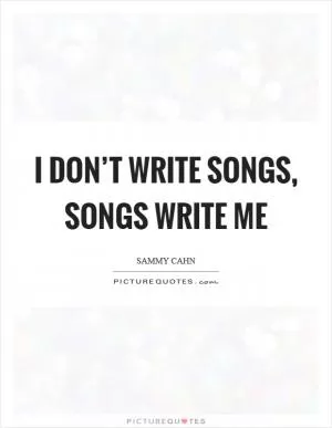 I don’t write songs, songs write me Picture Quote #1