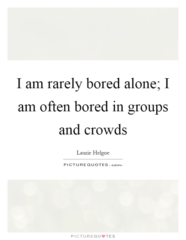 I am rarely bored alone; I am often bored in groups and crowds Picture Quote #1