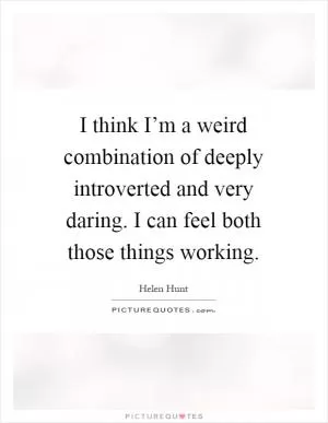 I think I’m a weird combination of deeply introverted and very daring. I can feel both those things working Picture Quote #1