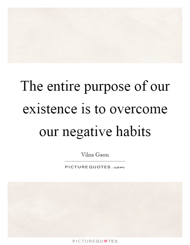The entire purpose of our existence is to overcome our negative habits Picture Quote #1