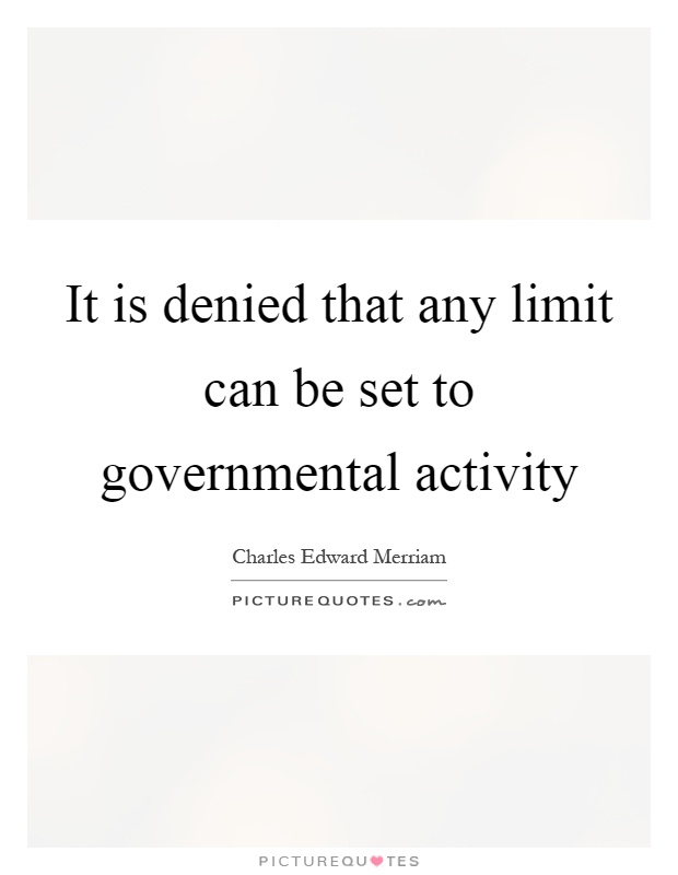 It is denied that any limit can be set to governmental activity Picture Quote #1
